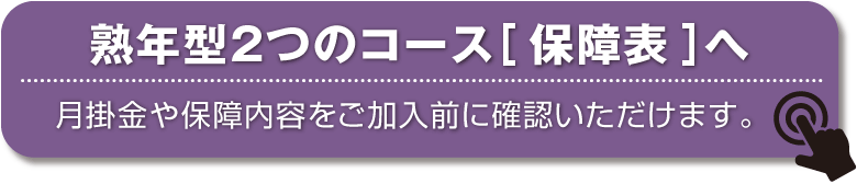 熟年型2つのコース［ 保障表 ］へ
